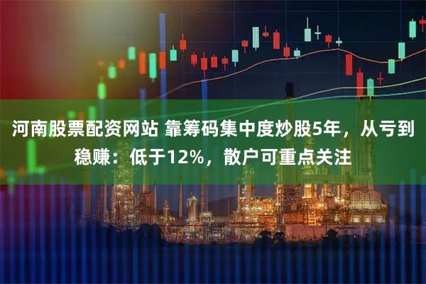 河南股票配资网站 靠筹码集中度炒股5年，从亏到稳赚：低于12%，散户可重点关注