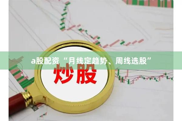 a股配资 “月线定趋势、周线选股”