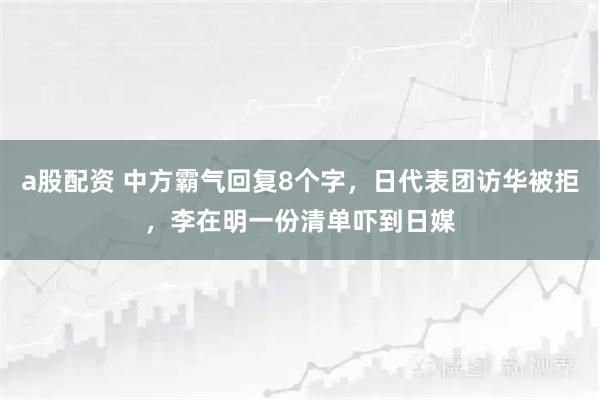 a股配资 中方霸气回复8个字，日代表团访华被拒，李在明一份清单吓到日媒
