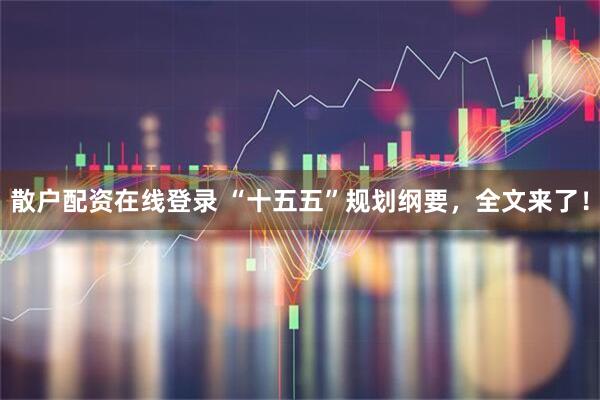 散户配资在线登录 “十五五”规划纲要，全文来了！