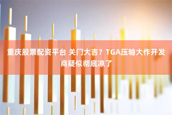 重庆股票配资平台 关门大吉？TGA压轴大作开发商疑似彻底凉了