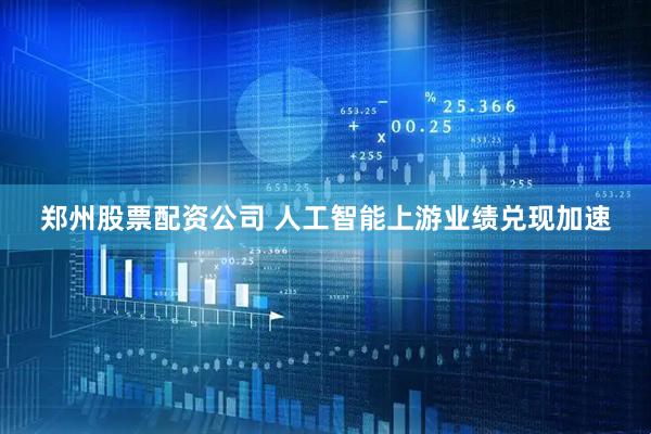 郑州股票配资公司 人工智能上游业绩兑现加速